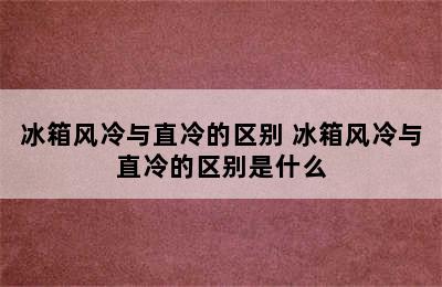 冰箱风冷与直冷的区别 冰箱风冷与直冷的区别是什么